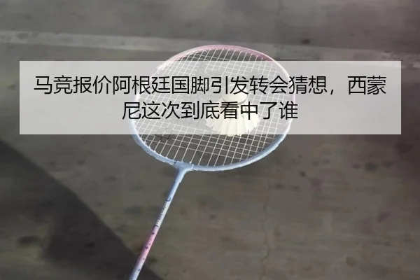 马竞报价阿根廷国脚引发转会猜想，西蒙尼这次到底看中了谁