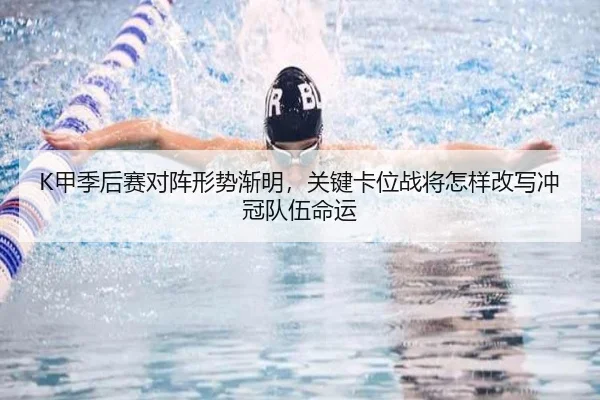 K甲季后赛对阵形势渐明，关键卡位战将怎样改写冲冠队伍命运