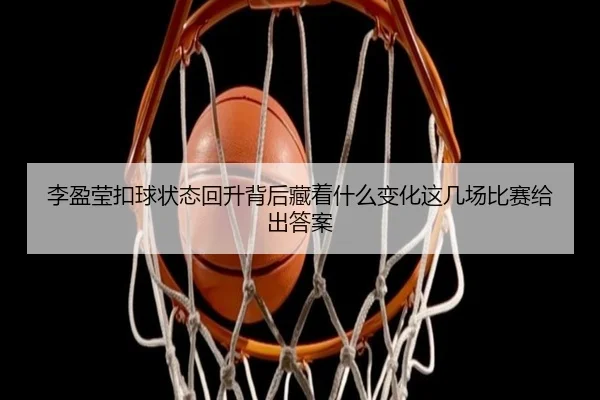 李盈莹扣球状态回升背后藏着什么变化这几场比赛给出答案