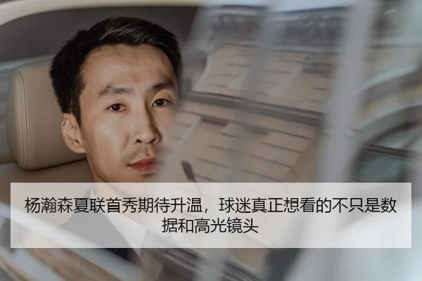 杨瀚森夏联首秀期待升温，球迷真正想看的不只是数据和高光镜头